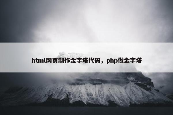 html网页制作金字塔代码，php做金字塔