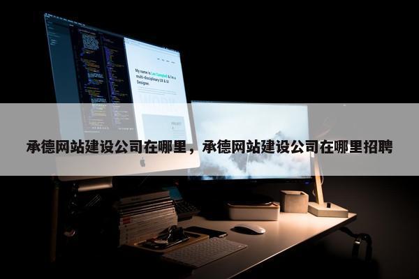 承德网站建设公司在哪里，承德网站建设公司在哪里招聘