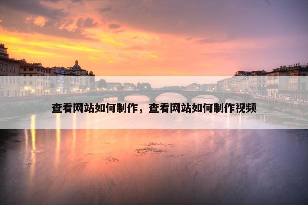 查看网站如何制作，查看网站如何制作视频