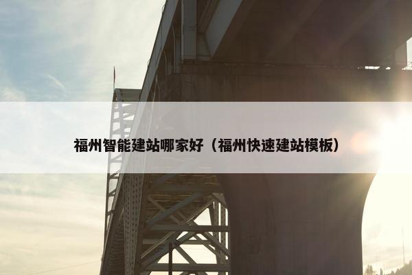福州智能建站哪家好（福州快速建站模板）
