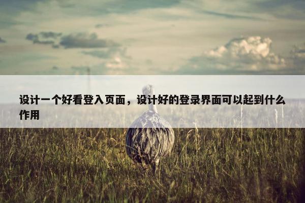 设计一个好看登入页面，设计好的登录界面可以起到什么作用