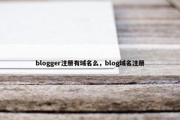 blogger注册有域名么，blog域名注册