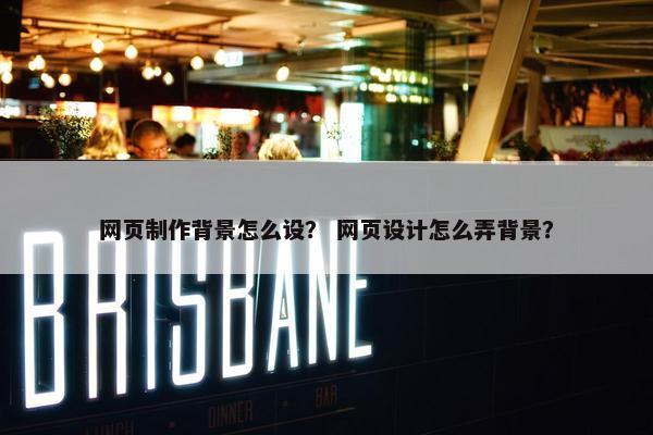 网页制作背景怎么设？ 网页设计怎么弄背景？