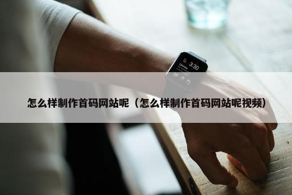 怎么样制作首码网站呢（怎么样制作首码网站呢视频）