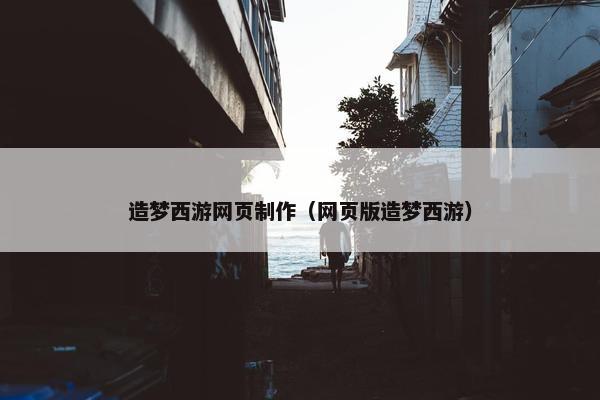 造梦西游网页制作（网页版造梦西游）