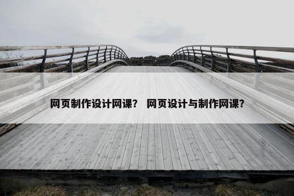 网页制作设计网课？ 网页设计与制作网课？