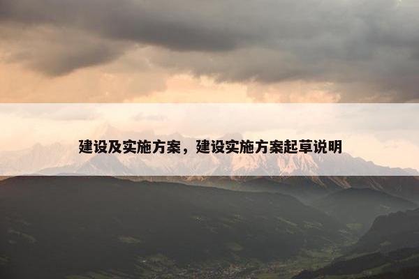 建设及实施方案，建设实施方案起草说明