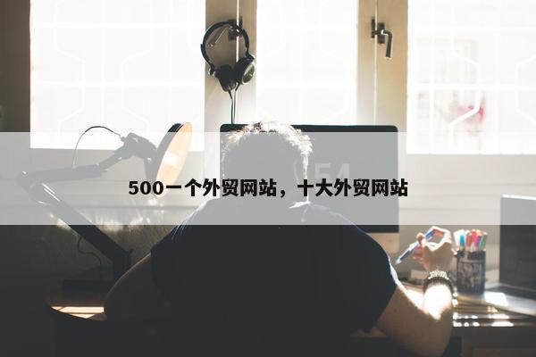 500一个外贸网站，十大外贸网站