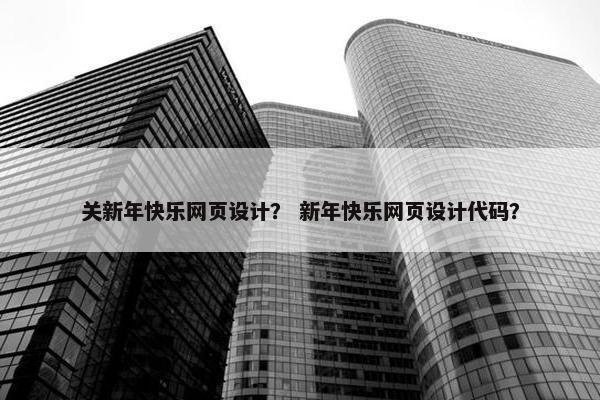 关新年快乐网页设计？ 新年快乐网页设计代码？