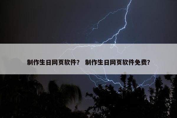 制作生日网页软件？ 制作生日网页软件免费？