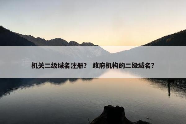 机关二级域名注册？ 政府机构的二级域名？