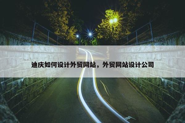迪庆如何设计外贸网站，外贸网站设计公司