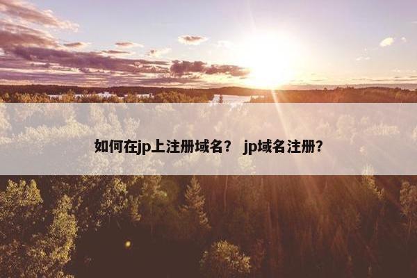 如何在jp上注册域名？ jp域名注册？