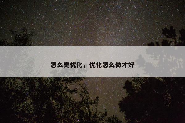 怎么更优化，优化怎么做才好