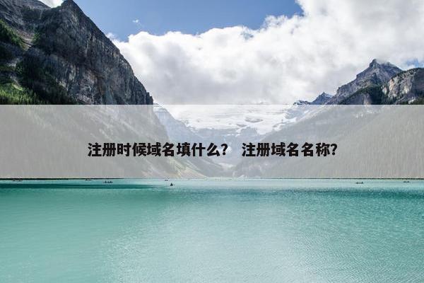 注册时候域名填什么？ 注册域名名称？
