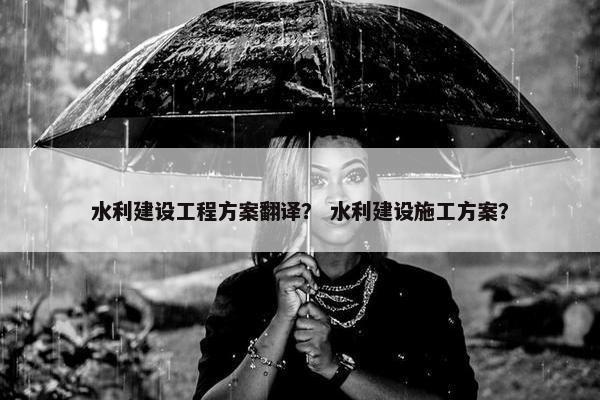 水利建设工程方案翻译？ 水利建设施工方案？