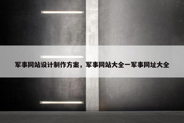 军事网站设计制作方案，军事网站大全一军事网址大全