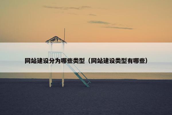 网站建设分为哪些类型（网站建设类型有哪些）