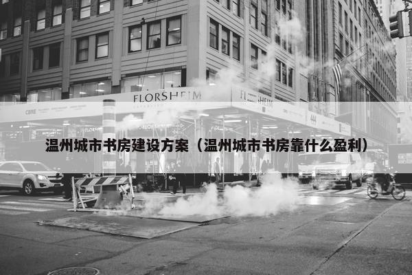 温州城市书房建设方案（温州城市书房靠什么盈利）
