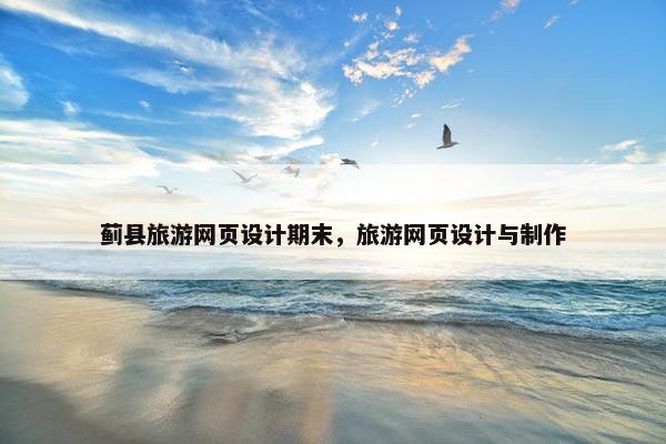 蓟县旅游网页设计期末，旅游网页设计与制作