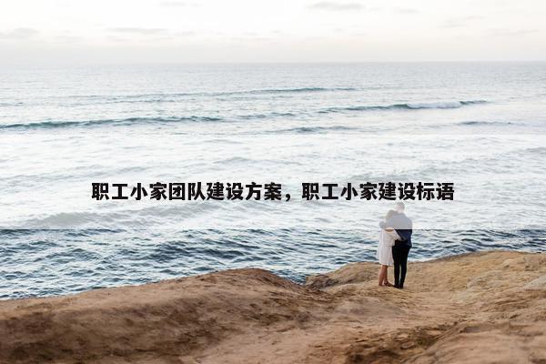 职工小家团队建设方案，职工小家建设标语