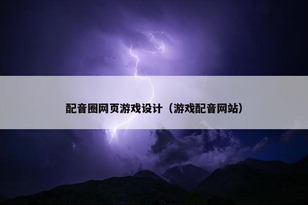 配音圈网页游戏设计（游戏配音网站）