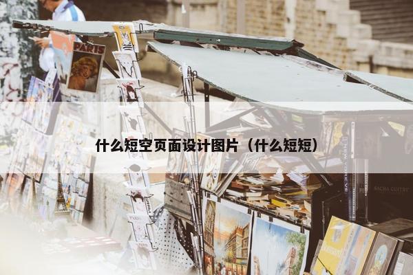 什么短空页面设计图片（什么短短）