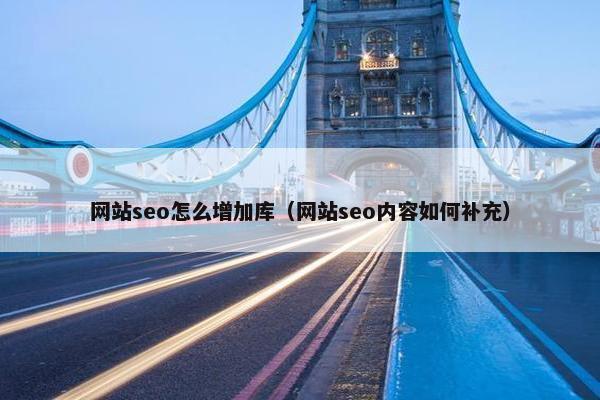 网站seo怎么增加库（网站seo内容如何补充）