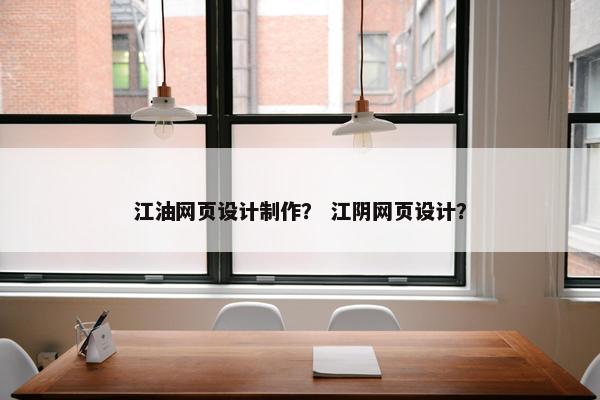 江油网页设计制作？ 江阴网页设计？