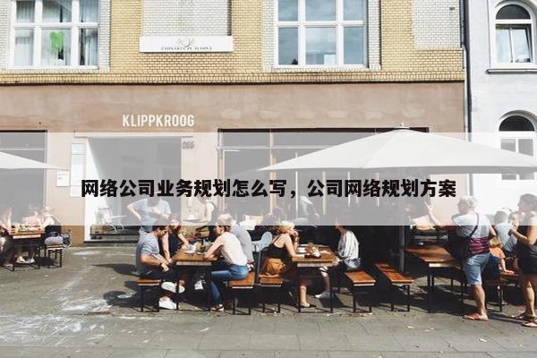 网络公司业务规划怎么写，公司网络规划方案