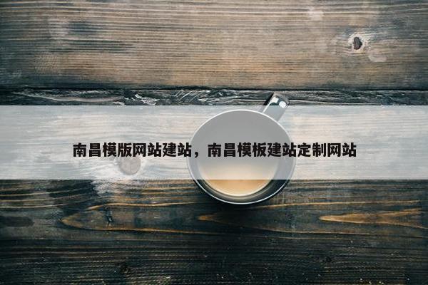 南昌模版网站建站，南昌模板建站定制网站