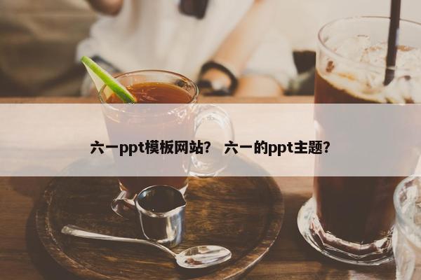 六一ppt模板网站？ 六一的ppt主题？