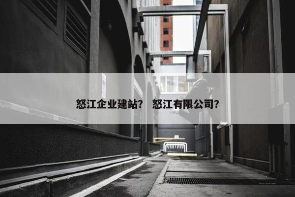 怒江企业建站？ 怒江有限公司？