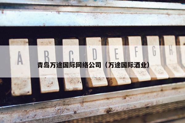 青岛万途国际网络公司（万途国际酒业）