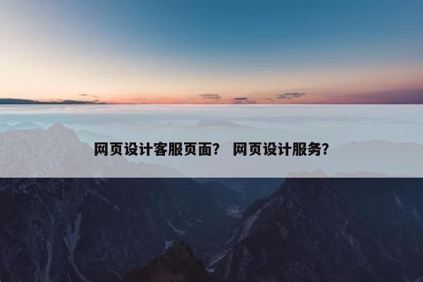 网页设计客服页面？ 网页设计服务？
