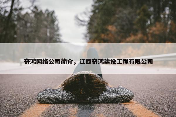 奇鸿网络公司简介，江西奇鸿建设工程有限公司