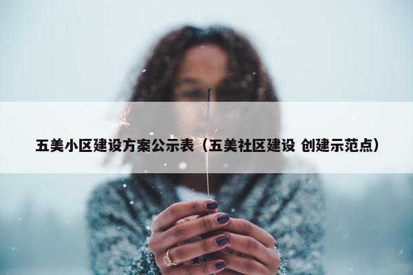 五美小区建设方案公示表（五美社区建设 创建示范点）