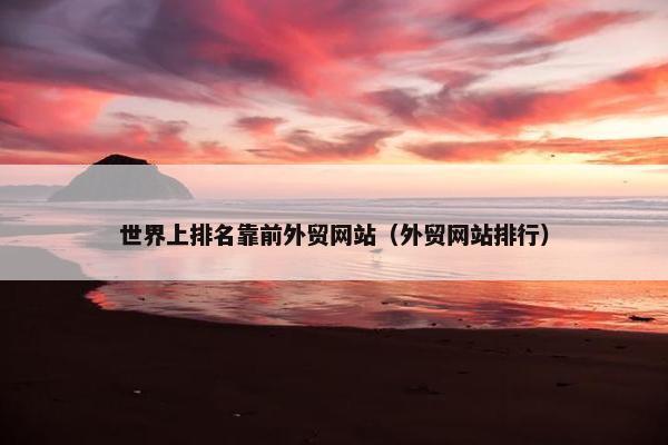 世界上排名靠前外贸网站（外贸网站排行）