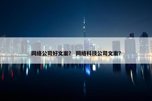 网络公司好文案？ 网络科技公司文案？