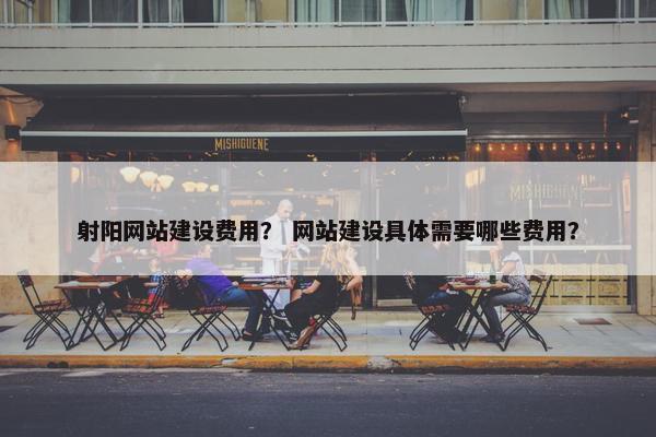 射阳网站建设费用？ 网站建设具体需要哪些费用？