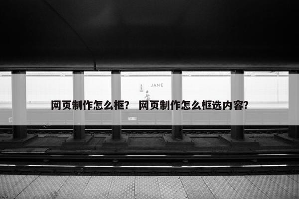 网页制作怎么框？ 网页制作怎么框选内容？