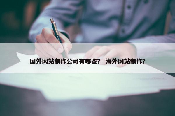 国外网站制作公司有哪些？ 海外网站制作？