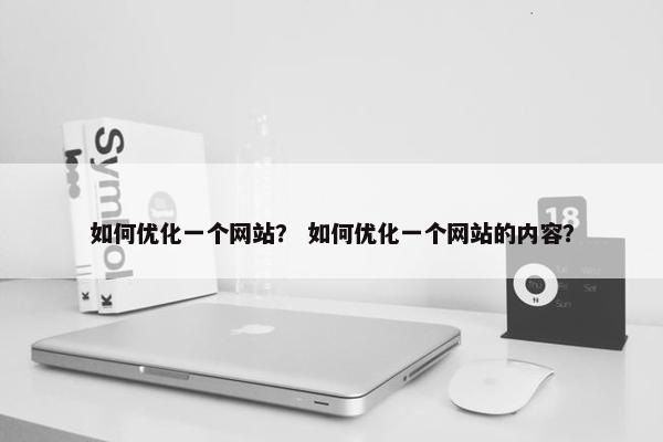 如何优化一个网站？ 如何优化一个网站的内容？