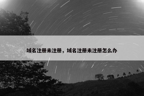 域名注册未注册，域名注册未注册怎么办