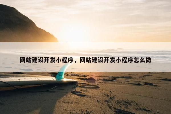 网站建设开发小程序，网站建设开发小程序怎么做