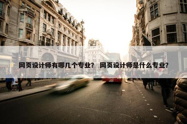 网页设计师有哪几个专业？ 网页设计师是什么专业？