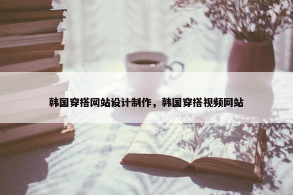 韩国穿搭网站设计制作，韩国穿搭视频网站