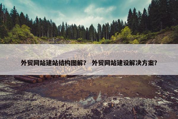 外贸网站建站结构图解？ 外贸网站建设解决方案？