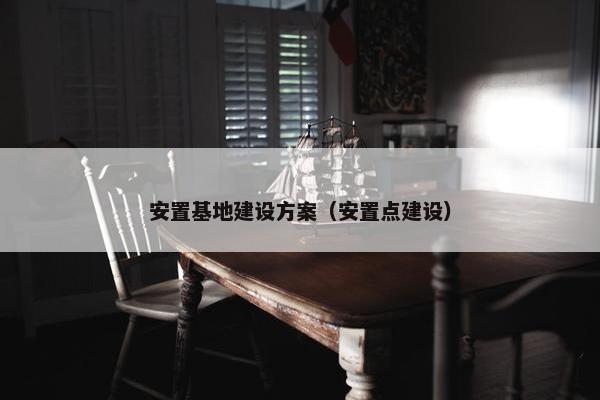 安置基地建设方案（安置点建设）