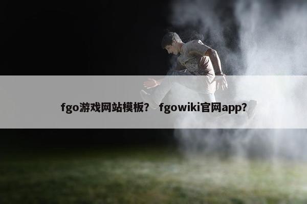 fgo游戏网站模板？ fgowiki官网app？